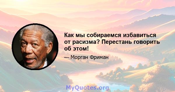 Как мы собираемся избавиться от расизма? Перестань говорить об этом!