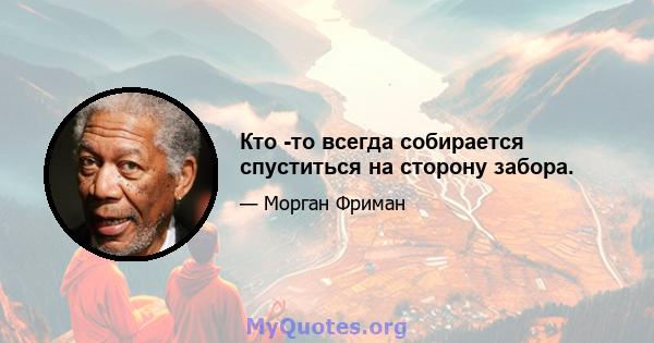 Кто -то всегда собирается спуститься на сторону забора.