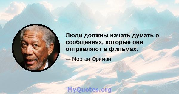 Люди должны начать думать о сообщениях, которые они отправляют в фильмах.