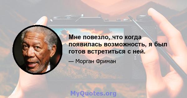 Мне повезло, что когда появилась возможность, я был готов встретиться с ней.