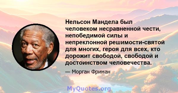 Нельсон Мандела был человеком несравненной чести, непобедимой силы и непреклонной решимости-святой для многих, героя для всех, кто дорожит свободой, свободой и достоинством человечества.