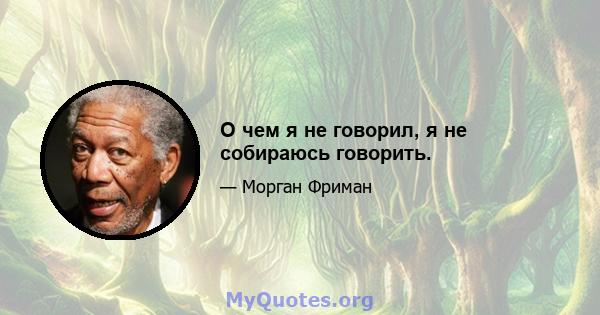 О чем я не говорил, я не собираюсь говорить.