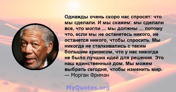 Однажды очень скоро нас спросят: что мы сделали. И мы скажем: мы сделали все, что могли ... мы должны ... потому что, если мы не останетесь никого, не останется никого, чтобы спросить. Мы никогда не сталкивались с таким 