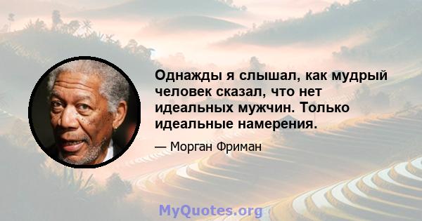 Однажды я слышал, как мудрый человек сказал, что нет идеальных мужчин. Только идеальные намерения.