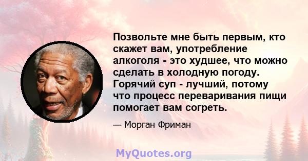 Позвольте мне быть первым, кто скажет вам, употребление алкоголя - это худшее, что можно сделать в холодную погоду. Горячий суп - лучший, потому что процесс переваривания пищи помогает вам согреть.