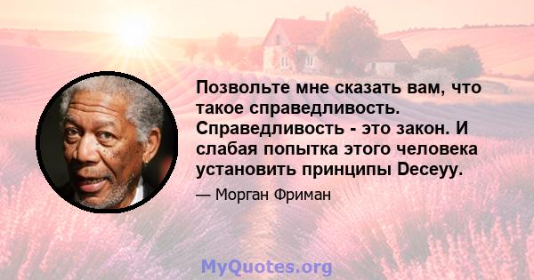 Позвольте мне сказать вам, что такое справедливость. Справедливость - это закон. И слабая попытка этого человека установить принципы Deceyy.