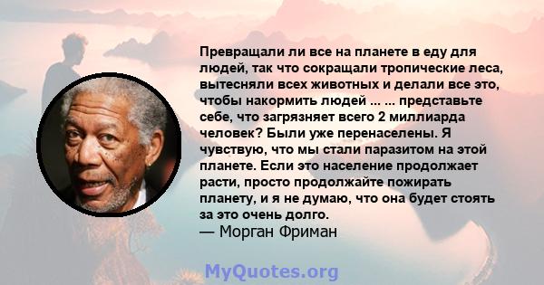 Превращали ли все на планете в еду для людей, так что сокращали тропические леса, вытесняли всех животных и делали все это, чтобы накормить людей ... ... представьте себе, что загрязняет всего 2 миллиарда человек? Были