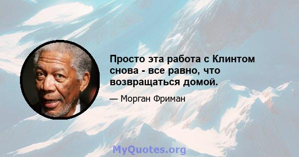 Просто эта работа с Клинтом снова - все равно, что возвращаться домой.