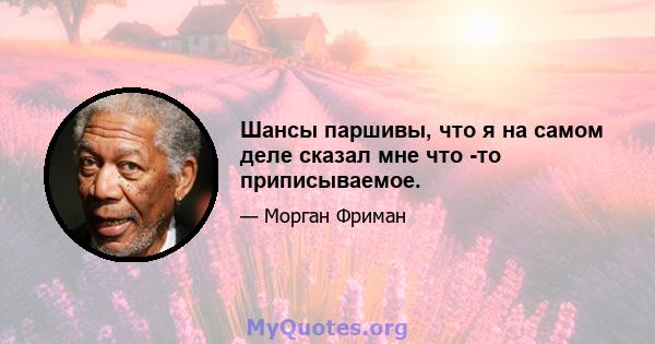 Шансы паршивы, что я на самом деле сказал мне что -то приписываемое.