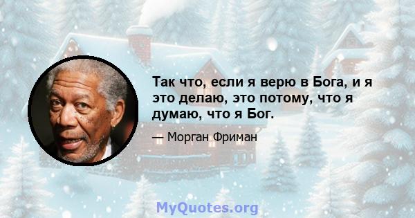 Так что, если я верю в Бога, и я это делаю, это потому, что я думаю, что я Бог.