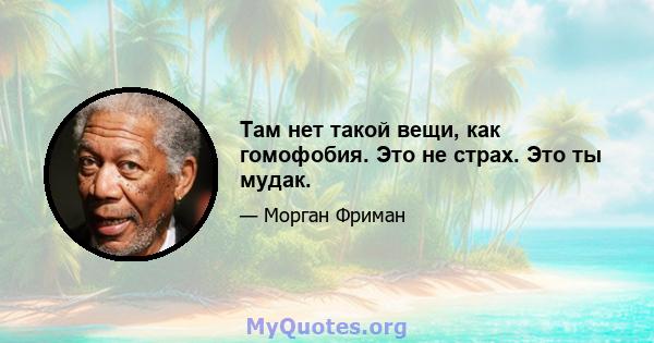 Там нет такой вещи, как гомофобия. Это не страх. Это ты мудак.