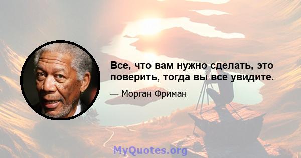 Все, что вам нужно сделать, это поверить, тогда вы все увидите.