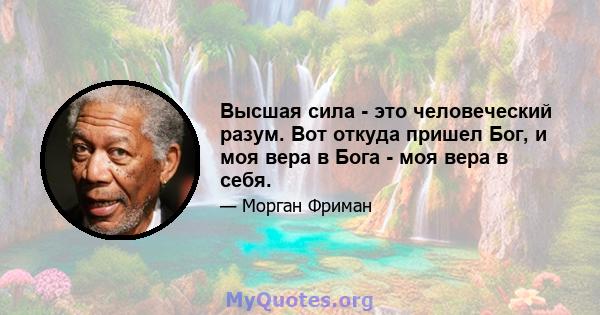 Высшая сила - это человеческий разум. Вот откуда пришел Бог, и моя вера в Бога - моя вера в себя.