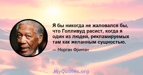 Я бы никогда не жаловался бы, что Голливуд расист, когда я один из людей, рекламируемых там как желанным сущностью.