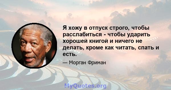 Я хожу в отпуск строго, чтобы расслабиться - чтобы ударить хорошей книгой и ничего не делать, кроме как читать, спать и есть.