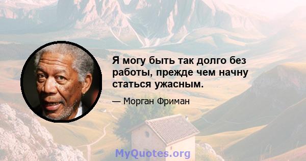 Я могу быть так долго без работы, прежде чем начну статься ужасным.