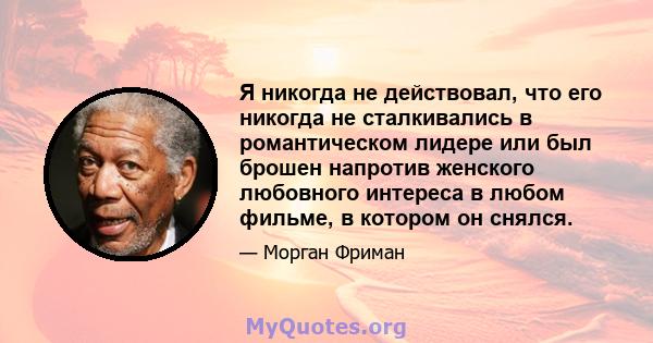 Я никогда не действовал, что его никогда не сталкивались в романтическом лидере или был брошен напротив женского любовного интереса в любом фильме, в котором он снялся.