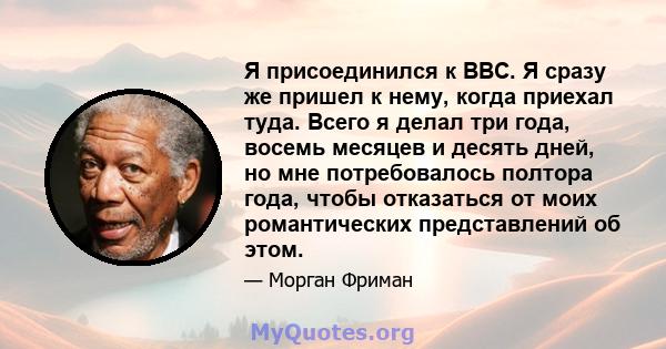 Я присоединился к ВВС. Я сразу же пришел к нему, когда приехал туда. Всего я делал три года, восемь месяцев и десять дней, но мне потребовалось полтора года, чтобы отказаться от моих романтических представлений об этом.