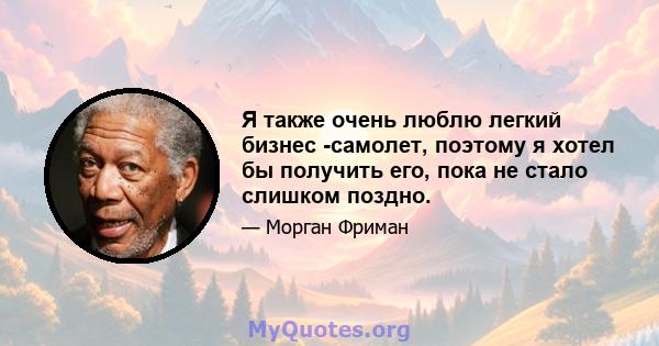 Я также очень люблю легкий бизнес -самолет, поэтому я хотел бы получить его, пока не стало слишком поздно.