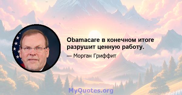 Obamacare в конечном итоге разрушит ценную работу.