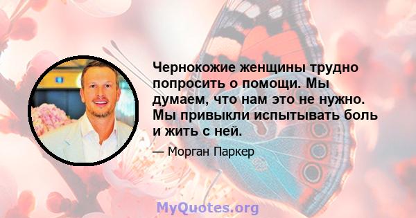 Чернокожие женщины трудно попросить о помощи. Мы думаем, что нам это не нужно. Мы привыкли испытывать боль и жить с ней.