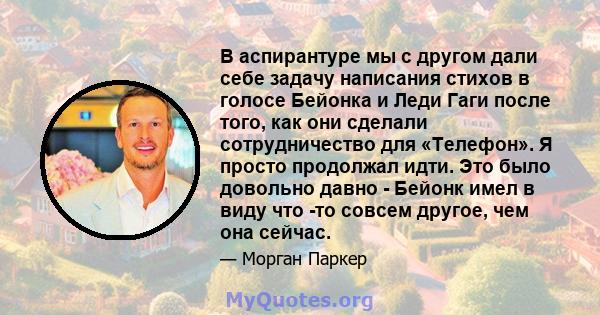 В аспирантуре мы с другом дали себе задачу написания стихов в голосе Бейонка и Леди Гаги после того, как они сделали сотрудничество для «Телефон». Я просто продолжал идти. Это было довольно давно - Бейонк имел в виду