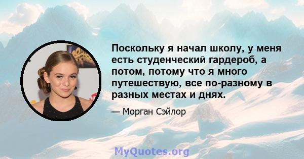 Поскольку я начал школу, у меня есть студенческий гардероб, а потом, потому что я много путешествую, все по-разному в разных местах и ​​днях.