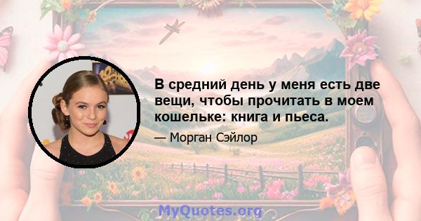 В средний день у меня есть две вещи, чтобы прочитать в моем кошельке: книга и пьеса.