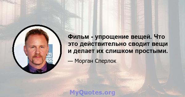 Фильм - упрощение вещей. Что это действительно сводит вещи и делает их слишком простыми.