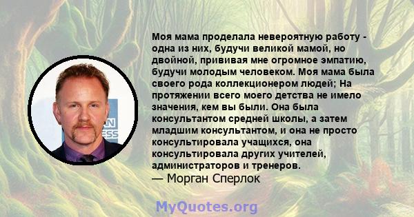 Моя мама проделала невероятную работу - одна из них, будучи великой мамой, но двойной, прививая мне огромное эмпатию, будучи молодым человеком. Моя мама была своего рода коллекционером людей; На протяжении всего моего