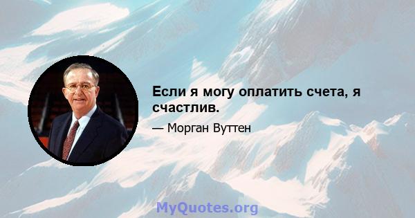 Если я могу оплатить счета, я счастлив.