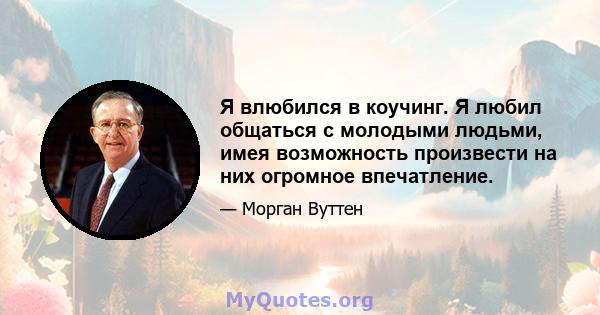 Я влюбился в коучинг. Я любил общаться с молодыми людьми, имея возможность произвести на них огромное впечатление.