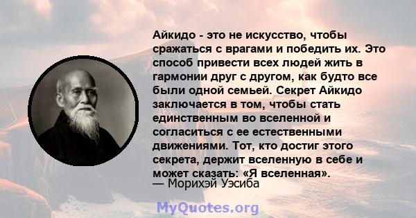 Айкидо - это не искусство, чтобы сражаться с врагами и победить их. Это способ привести всех людей жить в гармонии друг с другом, как будто все были одной семьей. Секрет Айкидо заключается в том, чтобы стать