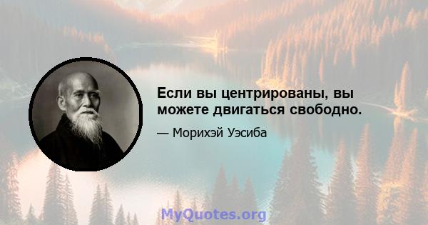 Если вы центрированы, вы можете двигаться свободно.