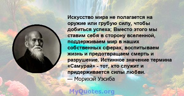 Искусство мира не полагается на оружие или грубую силу, чтобы добиться успеха; Вместо этого мы ставим себя в сторону вселенной, поддерживаем мир в наших собственных сферах, воспитываем жизнь и предотвращаем смерть и