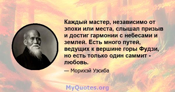 Каждый мастер, независимо от эпохи или места, слышал призыв и достиг гармонии с небесами и землей. Есть много путей, ведущих к вершине горы Фудзи, но есть только один саммит - любовь.