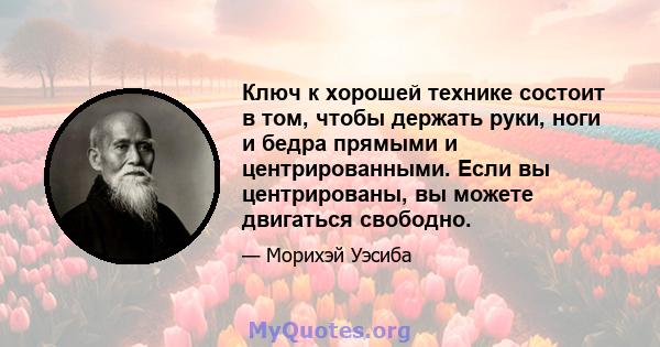 Ключ к хорошей технике состоит в том, чтобы держать руки, ноги и бедра прямыми и центрированными. Если вы центрированы, вы можете двигаться свободно.