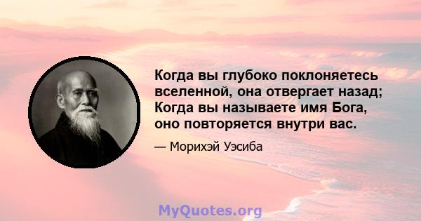 Когда вы глубоко поклоняетесь вселенной, она отвергает назад; Когда вы называете имя Бога, оно повторяется внутри вас.