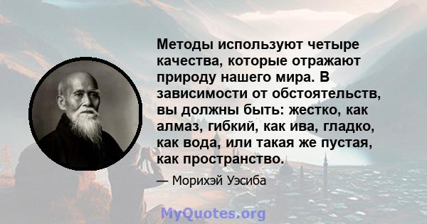 Методы используют четыре качества, которые отражают природу нашего мира. В зависимости от обстоятельств, вы должны быть: жестко, как алмаз, гибкий, как ива, гладко, как вода, или такая же пустая, как пространство.