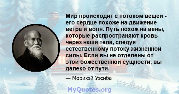 Мир происходит с потоком вещей - его сердце похоже на движение ветра и волн. Путь похож на вены, которые распространяют кровь через наши тела, следуя естественному потоку жизненной силы. Если вы не отделены от этой