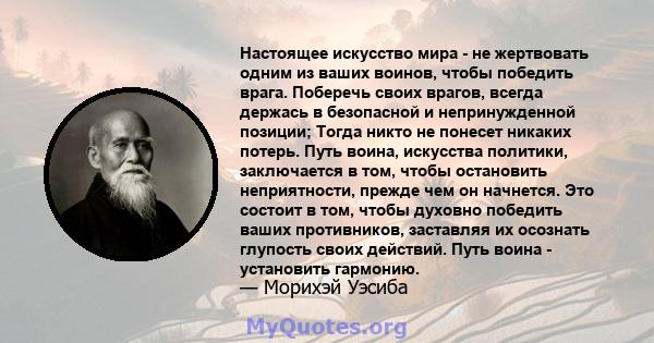 Настоящее искусство мира - не жертвовать одним из ваших воинов, чтобы победить врага. Поберечь своих врагов, всегда держась в безопасной и непринужденной позиции; Тогда никто не понесет никаких потерь. Путь воина,