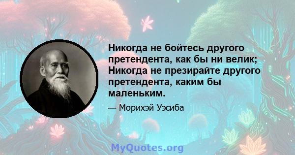 Никогда не бойтесь другого претендента, как бы ни велик; Никогда не презирайте другого претендента, каким бы маленьким.