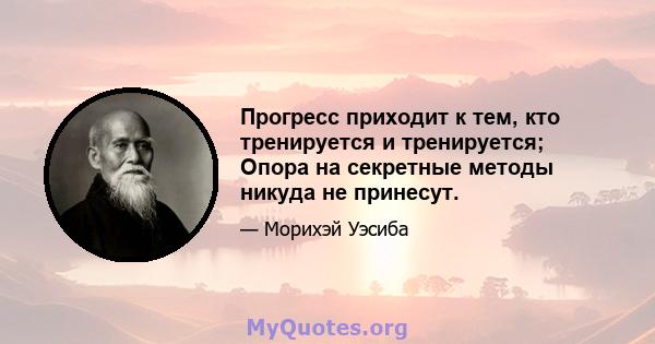 Прогресс приходит к тем, кто тренируется и тренируется; Опора на секретные методы никуда не принесут.