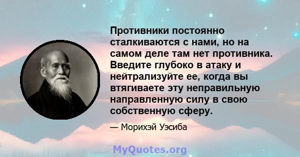 Противники постоянно сталкиваются с нами, но на самом деле там нет противника. Введите глубоко в атаку и нейтрализуйте ее, когда вы втягиваете эту неправильную направленную силу в свою собственную сферу.