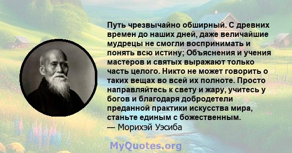 Путь чрезвычайно обширный. С древних времен до наших дней, даже величайшие мудрецы не смогли воспринимать и понять всю истину; Объяснения и учения мастеров и святых выражают только часть целого. Никто не может говорить