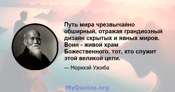 Путь мира чрезвычайно обширный, отражая грандиозный дизайн скрытых и явных миров. Воин - живой храм Божественного, тот, кто служит этой великой цели.