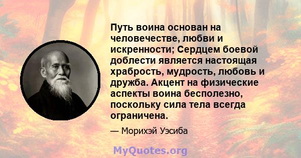 Путь воина основан на человечестве, любви и искренности; Сердцем боевой доблести является настоящая храбрость, мудрость, любовь и дружба. Акцент на физические аспекты воина бесполезно, поскольку сила тела всегда