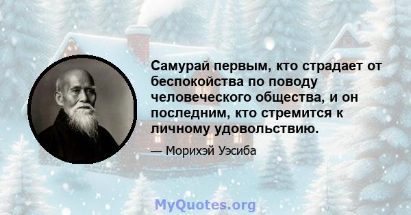 Самурай первым, кто страдает от беспокойства по поводу человеческого общества, и он последним, кто стремится к личному удовольствию.