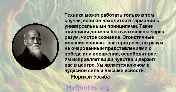 Техника может работать только в том случае, если он находится в гармонии с универсальными принципами. Такие принципы должны быть захвачены через разум, чистое сознание. Эгоистичные желания сорвают ваш прогресс, но