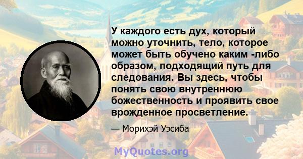 У каждого есть дух, который можно уточнить, тело, которое может быть обучено каким -либо образом, подходящий путь для следования. Вы здесь, чтобы понять свою внутреннюю божественность и проявить свое врожденное